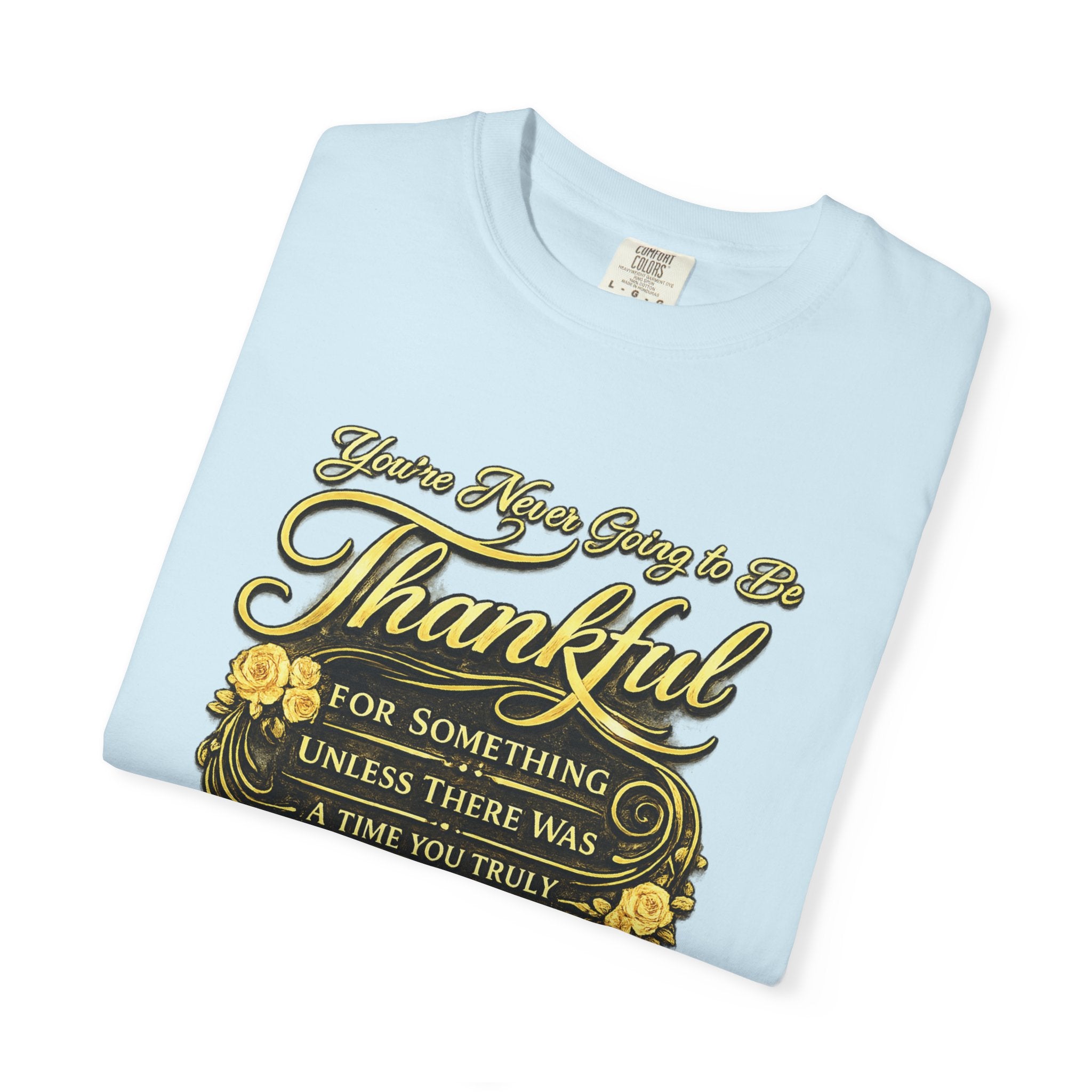 Be Thankful for Something — Thinking Forward Tee (Garment-Dyed T-Shirt) Printify