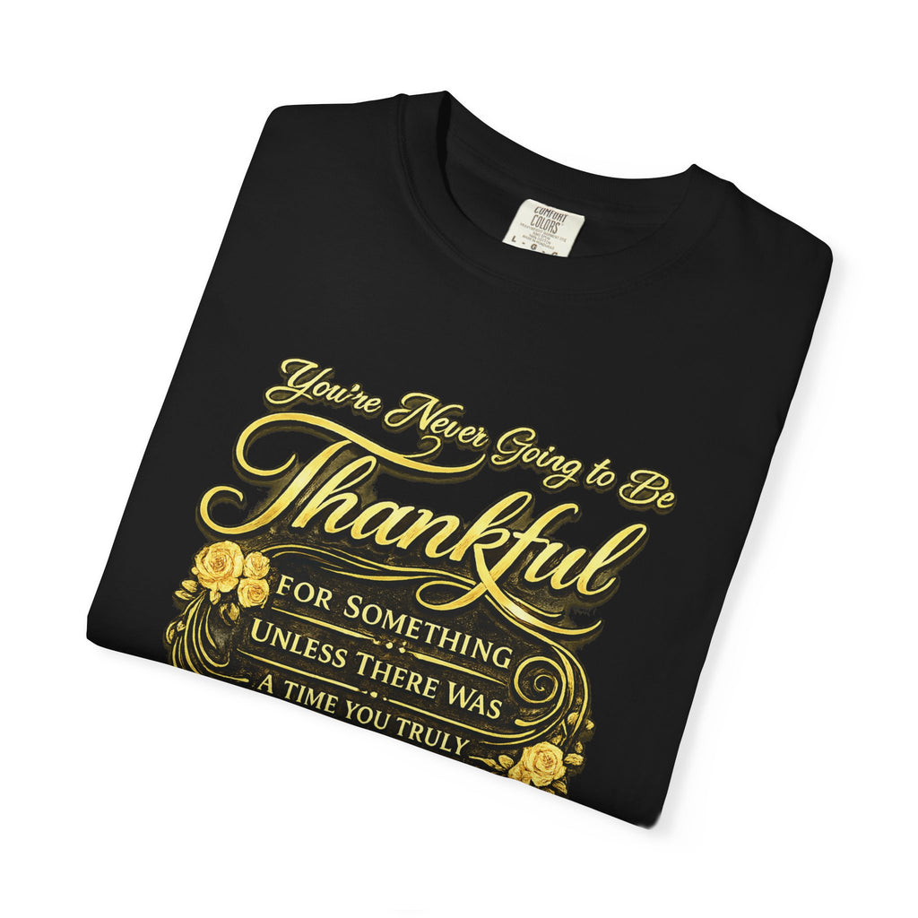 Be Thankful for Something — Thinking Forward Tee (Garment-Dyed T-Shirt) Printify